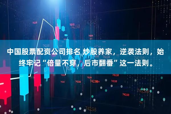 中国股票配资公司排名 炒股养家，逆袭法则，始终牢记“倍量不穿，后市翻番”这一法则。