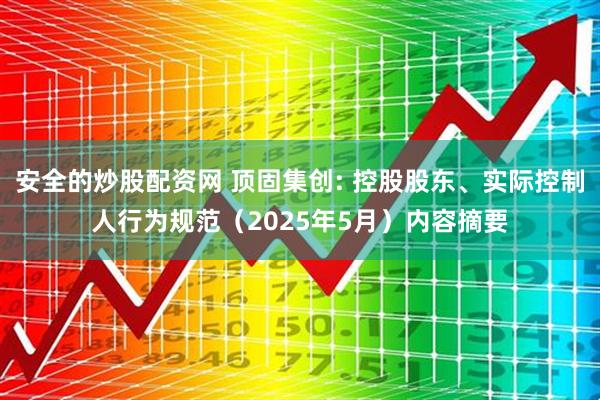 安全的炒股配资网 顶固集创: 控股股东、实际控制人行为规范（2025年5月）内容摘要
