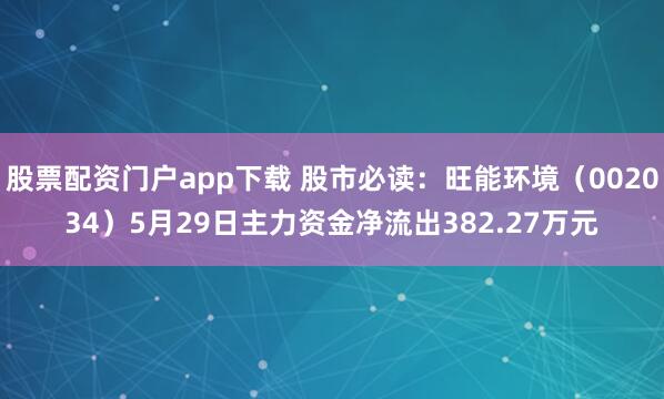 股票配资门户app下载 股市必读：旺能环境（002034）5月29日主力资金净流出382.27万元