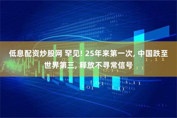低息配资炒股网 罕见! 25年来第一次, 中国跌至世界第三, 释放不寻常信号