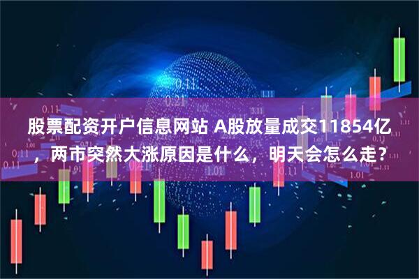 股票配资开户信息网站 A股放量成交11854亿，两市突然大涨原因是什么，明天会怎么走？