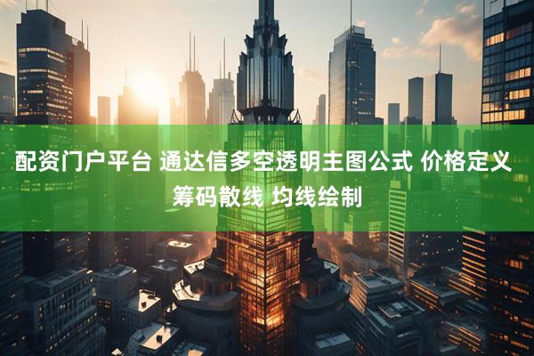 配资门户平台 通达信多空透明主图公式 价格定义 筹码散线 均线绘制
